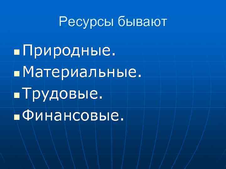 Ресурсы бывают Природные. n Материальные. n Трудовые. n Финансовые. n 