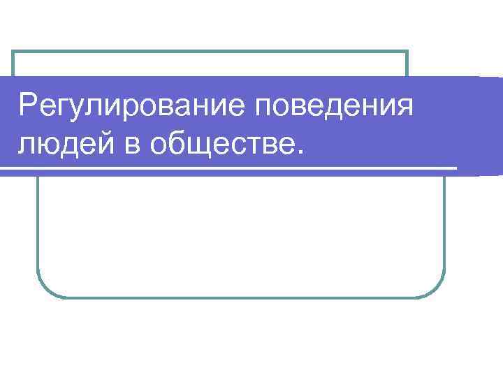 Регулирование поведения людей в обществе. 