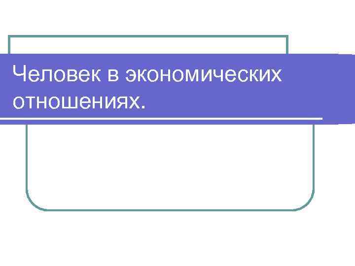 Человек в экономических отношениях. 