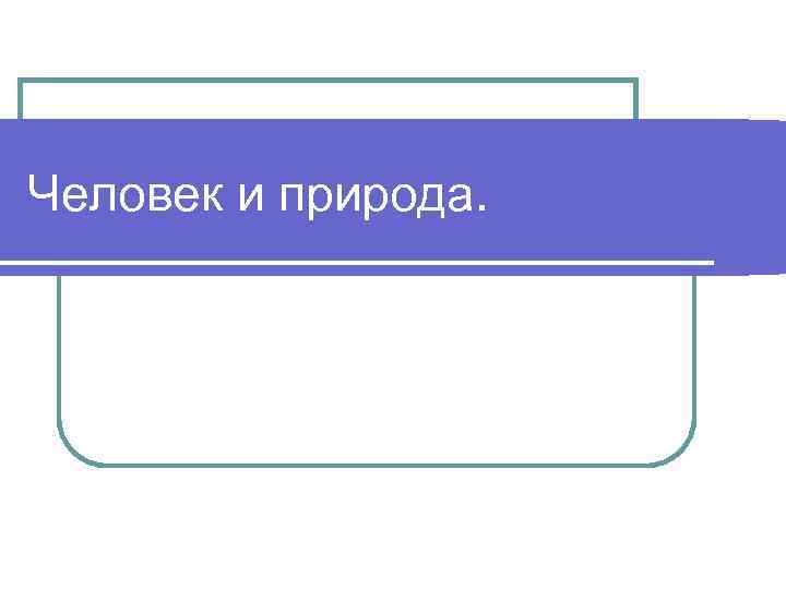 Человек и природа. 