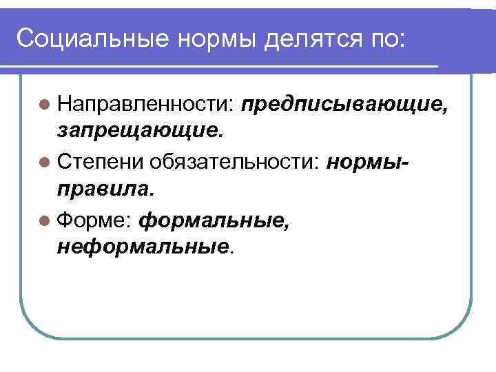 Социальные нормы делятся по: l Направленности: предписывающие, запрещающие. l Степени обязательности: нормыправила. l Форме: