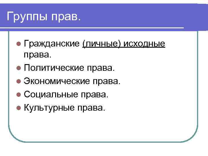 Группы прав. l Гражданские (личные) исходные права. l Политические права. l Экономические права. l