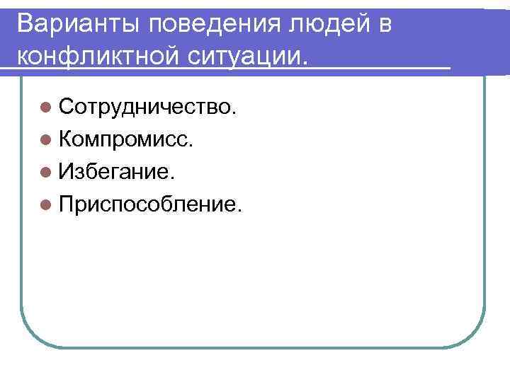 Варианты поведения людей в конфликтной ситуации. l Сотрудничество. l Компромисс. l Избегание. l Приспособление.