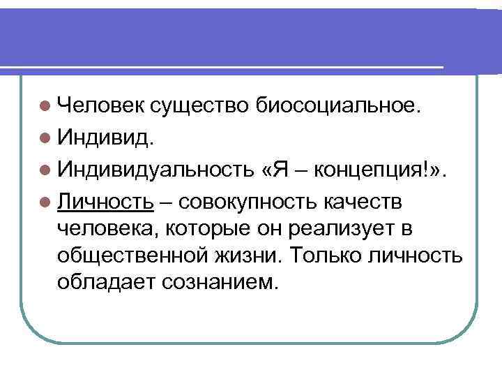 l Человек существо биосоциальное. l Индивидуальность «Я – концепция!» . l Личность – совокупность