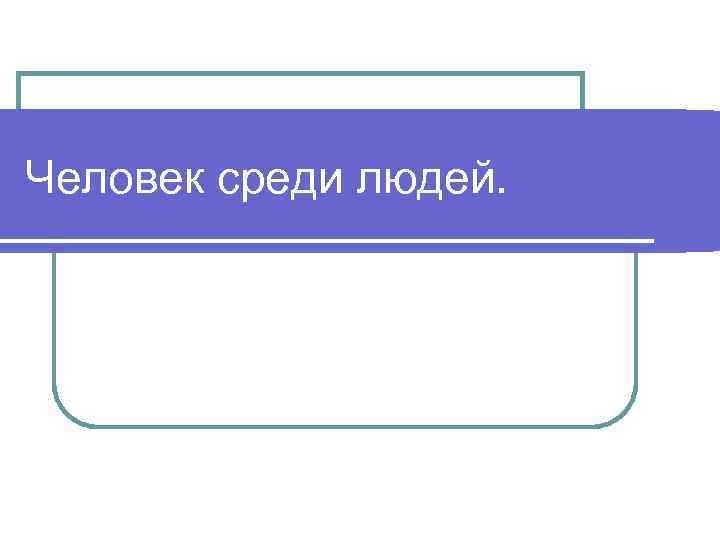Человек среди людей. 