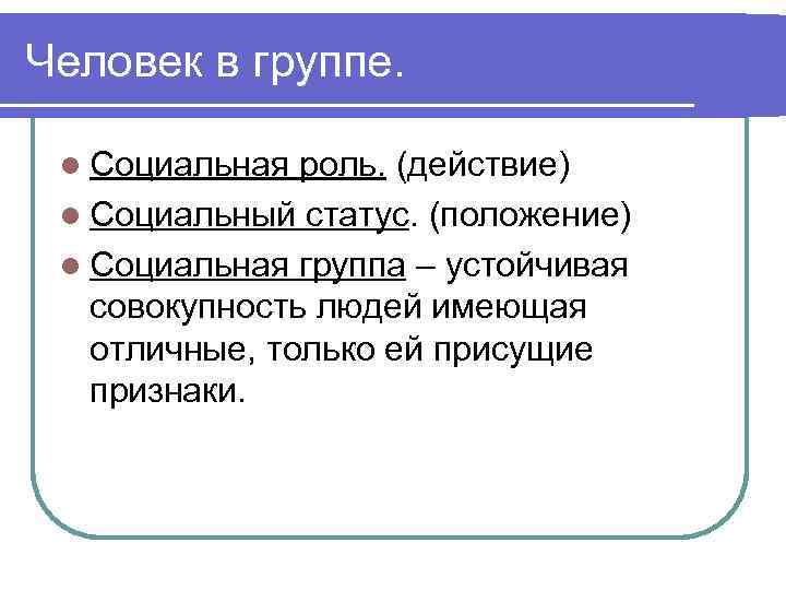 Человек в группе. l Социальная роль. (действие) l Социальный статус. (положение) l Социальная группа