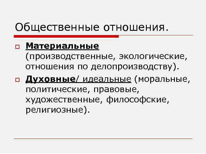 Общественные отношения. o o Материальные (производственные, экологические, отношения по делопроизводству). Духовные/ идеальные (моральные, политические,