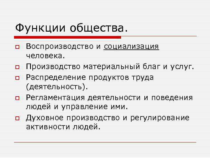Функции общества. o o o Воспроизводство и социализация человека. Производство материальный благ и услуг.