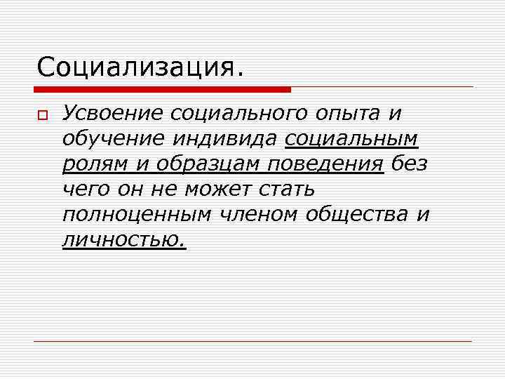 Социализация. o Усвоение социального опыта и обучение индивида социальным ролям и образцам поведения без
