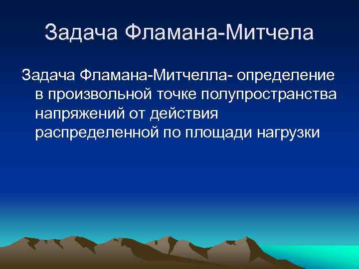 Задача Фламана-Митчела Задача Фламана-Митчелла- определение в произвольной точке полупространства напряжений от действия распределенной по