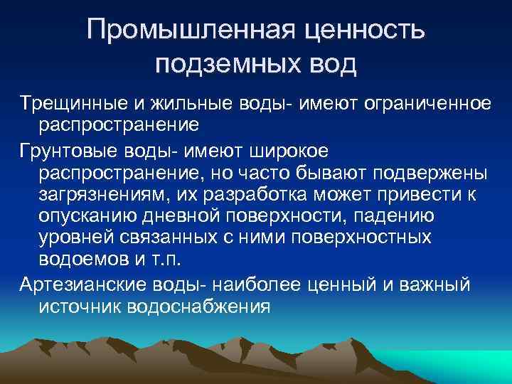 Промышленная ценность подземных вод Трещинные и жильные воды- имеют ограниченное распространение Грунтовые воды- имеют