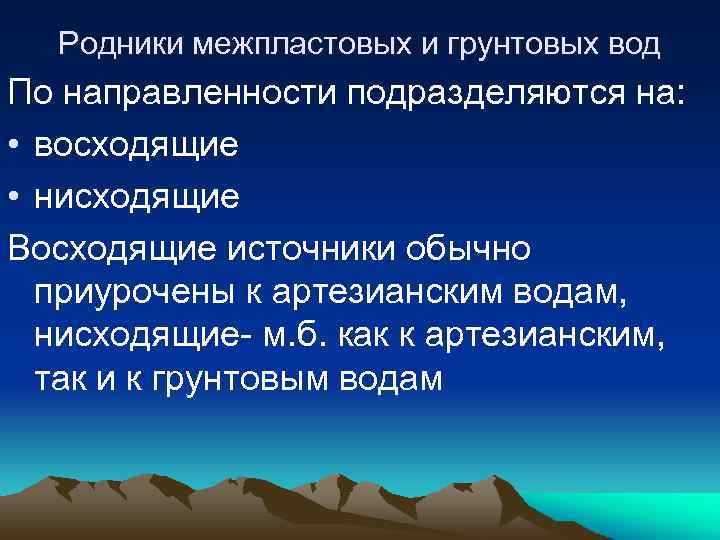 Родники межпластовых и грунтовых вод По направленности подразделяются на: • восходящие • нисходящие Восходящие