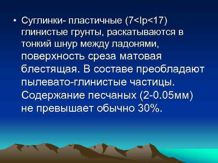 • Суглинки- пластичные (7<Ip<17) глинистые грунты, раскатываются в тонкий шнур между ладонями, поверхность