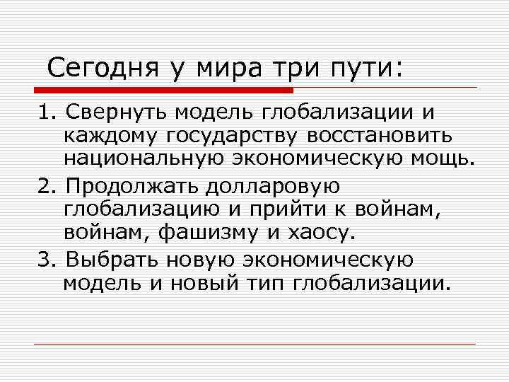 Сегодня у мира три пути: 1. Свернуть модель глобализации и каждому государству восстановить национальную