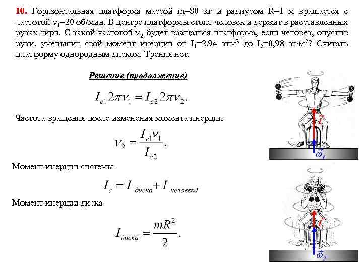 10. Горизонтальная платформа массой m=80 кг и радиусом R=1 м вращается с частотой 1=20