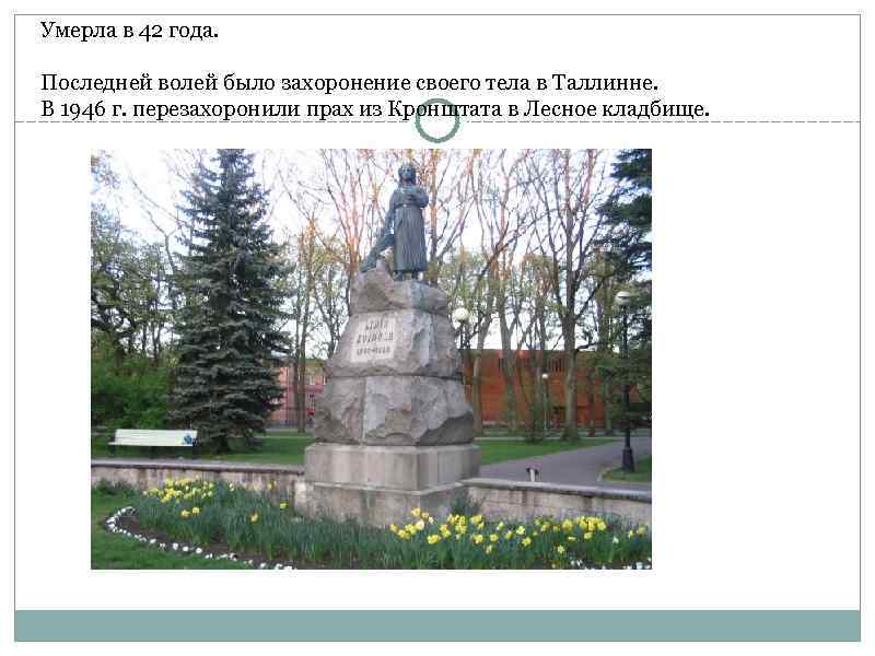 Умерла в 42 года. Последней волей было захоронение своего тела в Таллинне. В 1946