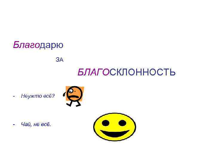 Благодарю ЗА БЛАГОСКЛОННОСТЬ - Неужто всё? - Чай, не всё. 