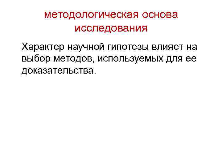 методологическая основа исследования Характер научной гипотезы влияет на выбор методов, используемых для ее доказательства.