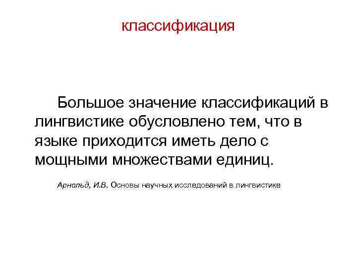 классификация Большое значение классификаций в лингвистике обусловлено тем, что в языке приходится иметь дело