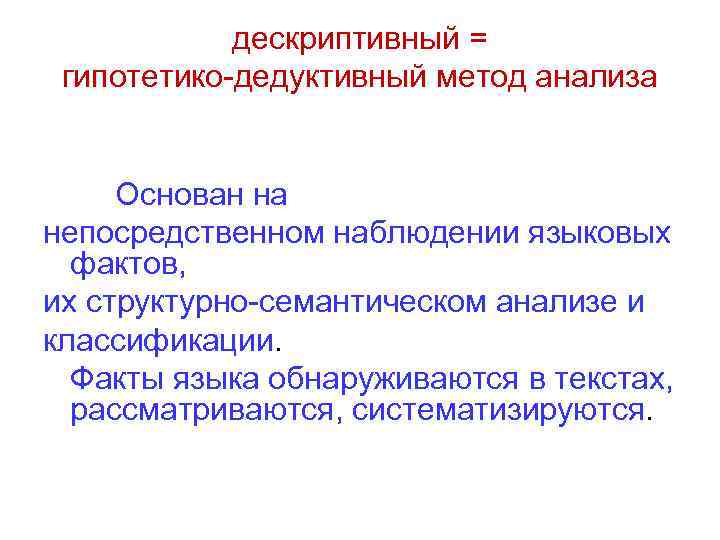дескриптивный = гипотетико-дедуктивный метод анализа Основан на непосредственном наблюдении языковых фактов, их структурно-семантическом анализе