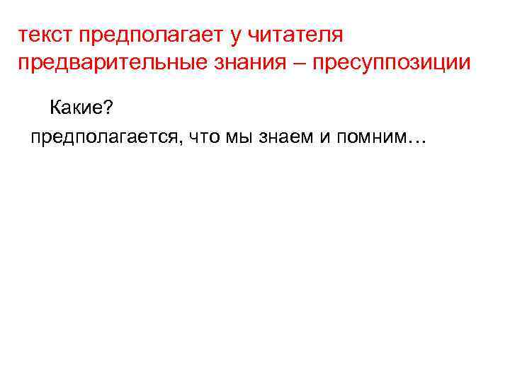 текст предполагает у читателя предварительные знания – пресуппозиции Какие? предполагается, что мы знаем и