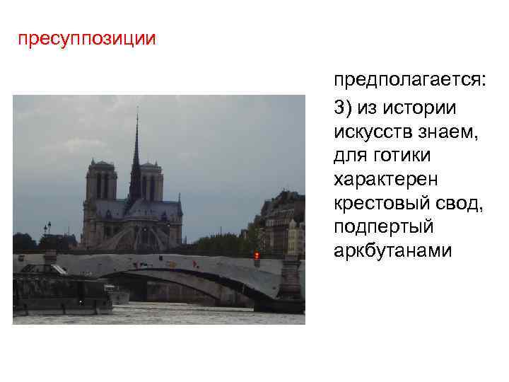 пресуппозиции предполагается: 3) из истории искусств знаем, для готики характерен крестовый свод, подпертый аркбутанами