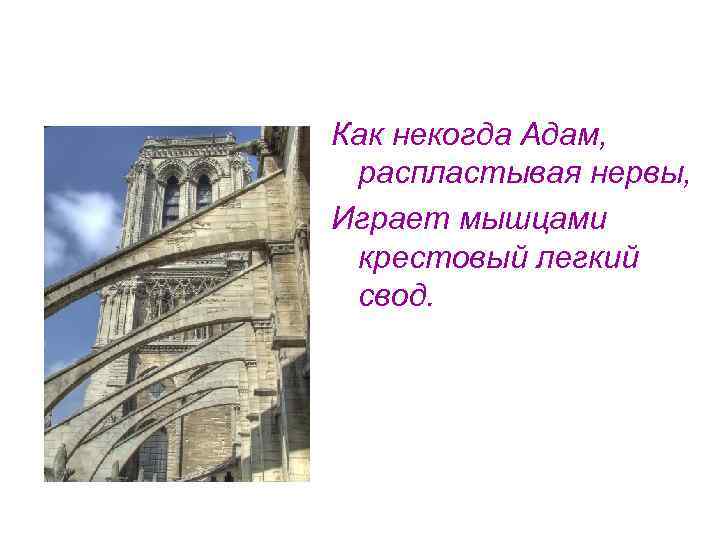 Как некогда Адам, распластывая нервы, Играет мышцами крестовый легкий свод. 