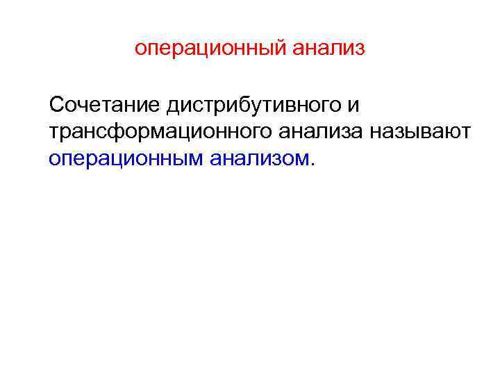 операционный анализ Сочетание дистрибутивного и трансформационного анализа называют операционным анализом. 