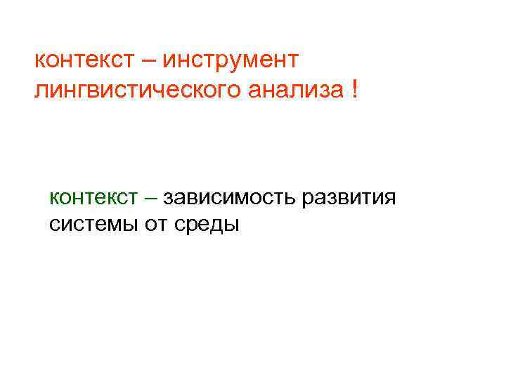контекст – инструмент лингвистического анализа ! контекст – зависимость развития системы от среды 