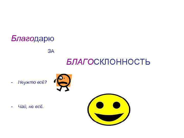 Благодарю ЗА БЛАГОСКЛОННОСТЬ - Неужто всё? - Чай, не всё. 