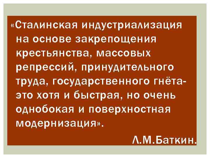 «Сталинская индустриализация на основе закрепощения крестьянства, массовых репрессий, принудительного труда, государственного гнётаэто хотя
