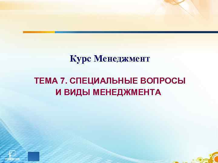 Курс Менеджмент ТЕМА 7. СПЕЦИАЛЬНЫЕ ВОПРОСЫ И ВИДЫ МЕНЕДЖМЕНТА 