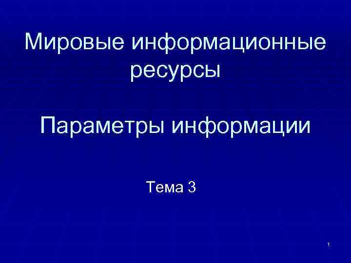 Мировые информационные ресурсы Параметры информации Тема 3 1 