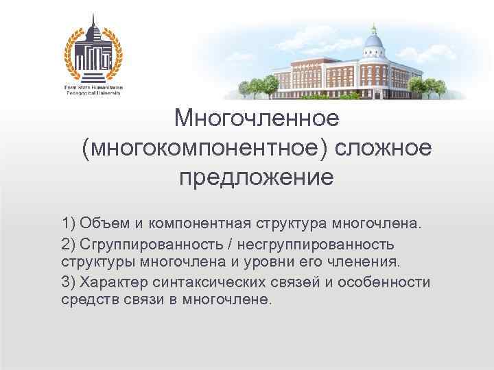 Многочленное (многокомпонентное) сложное предложение 1) Объем и компонентная структура многочлена. 2) Сгруппированность / несгруппированность