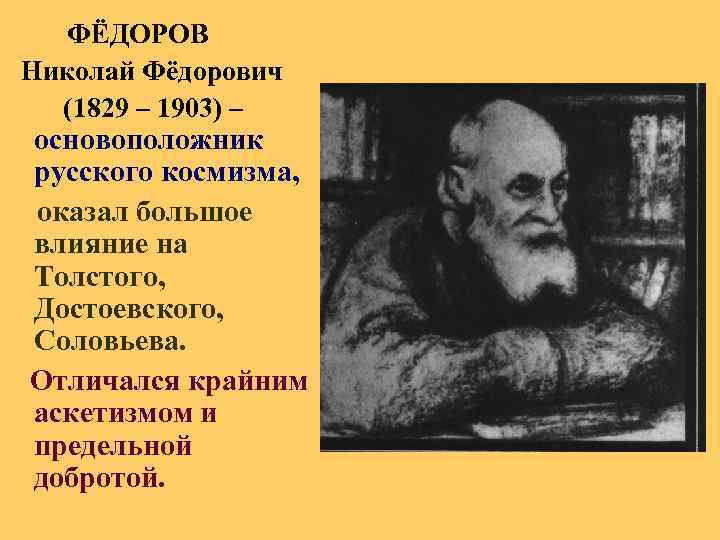 ФЁДОРОВ Николай Фёдорович (1829 – 1903) – основоположник русского космизма, оказал большое влияние на
