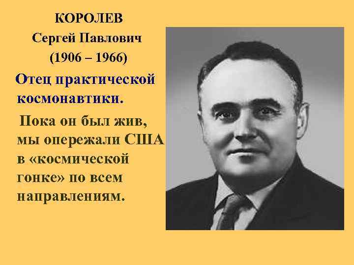  КОРОЛЕВ Сергей Павлович (1906 – 1966) Отец практической космонавтики. Пока он был жив,