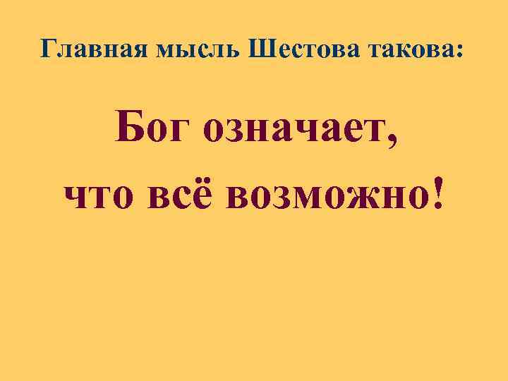 Главная мысль Шестова такова: Бог означает, что всё возможно! 