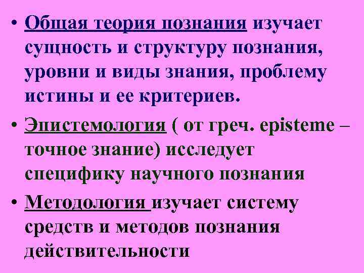 • Общая теория познания изучает сущность и структуру познания, уровни и виды • Общая теория познания изучает сущность и структуру познания, уровни и виды