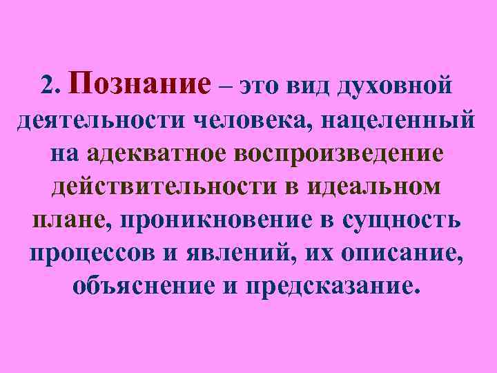 2. Познание – это вид духовной деятельности человека, нацеленный на адекватное воспроизведение действительности 2. Познание – это вид духовной деятельности человека, нацеленный на адекватное воспроизведение действительности