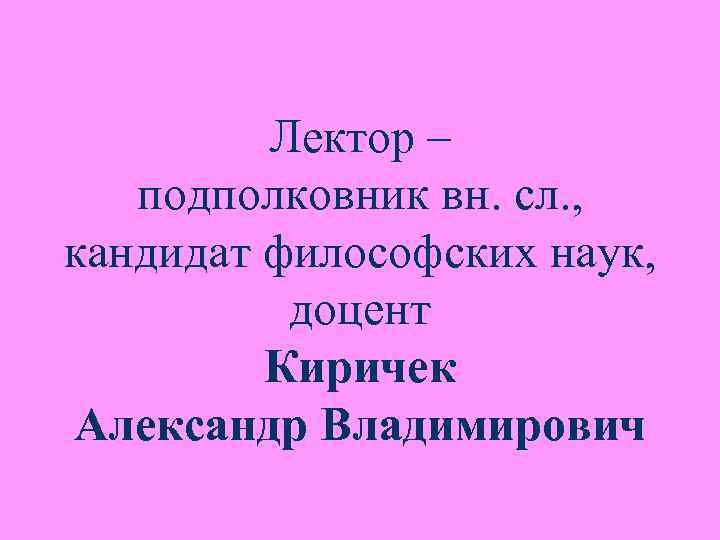 Лектор – подполковник вн. сл. , кандидат философских наук, Лектор – подполковник вн. сл. , кандидат философских наук,
