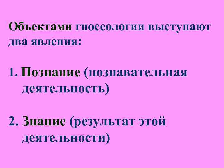 Объектами гносеологии выступают два явления: 1. Познание (познавательная деятельность) 2. Знание (результат этой Объектами гносеологии выступают два явления: 1. Познание (познавательная деятельность) 2. Знание (результат этой
