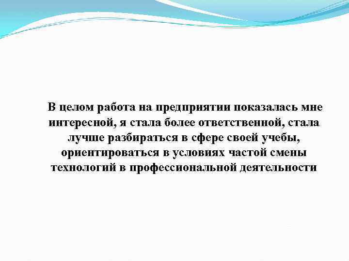 В целом работа на предприятии показалась мне интересной, я стала более ответственной, стала лучше