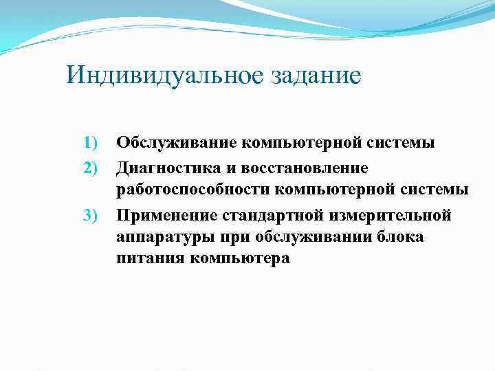 Индивидуальное задание 1) 2) 3) Обслуживание компьютерной системы Диагностика и восстановление работоспособности компьютерной системы