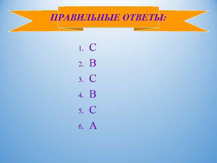 ПРАВИЛЬНЫЕ ОТВЕТЫ: 1. 2. 3. 4. 5. 6. C B С B C A
