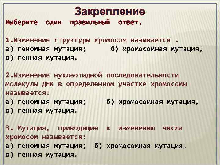 Закрепление Выберите один правильный ответ. 1. Изменение структуры хромосом называется : а) геномная мутация;