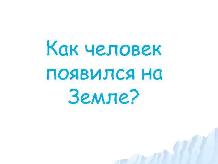 Как человек появился на Земле? 