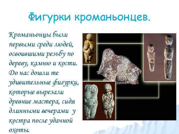 Фигурки кроманьонцев. Кроманьонцы были первыми среди людей, освоившими резьбу по дереву, камню и кости.