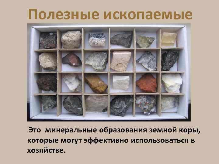 Полезные ископаемые Это минеральные образования земной коры, которые могут эффективно использоваться в хозяйстве. 
