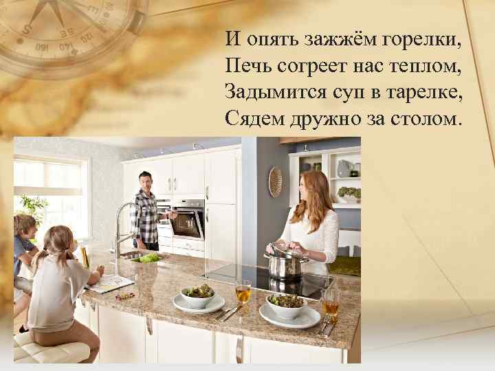 И опять зажжём горелки, Печь согреет нас теплом, Задымится суп в тарелке, Сядем дружно