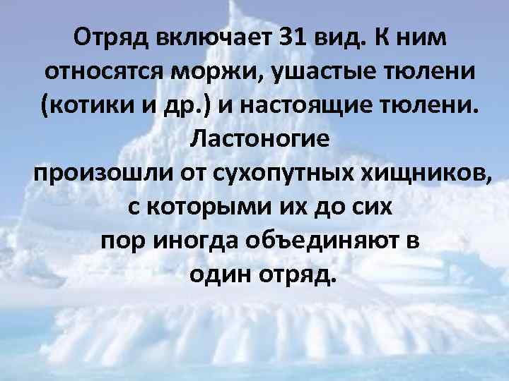Отряд включает 31 вид. К ним относятся моржи, ушастые тюлени (котики и др. )